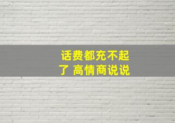 话费都充不起了 高情商说说